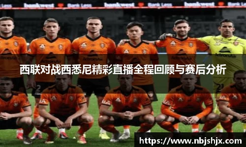 西联对战西悉尼精彩直播全程回顾与赛后分析
