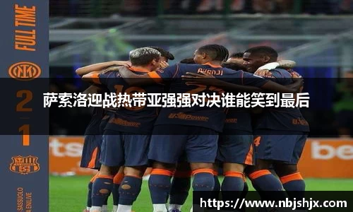 萨索洛迎战热带亚强强对决谁能笑到最后